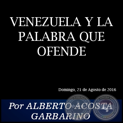 VENEZUELA Y LA PALABRA QUE OFENDE - Por ALBERTO ACOSTA GARBARINO - Domingo, 21 de Agosto de 2016